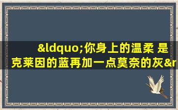 “你身上的温柔 是克莱因的蓝再加一点莫奈的灰”